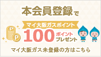 本会員登録でマイ大阪ガスポイント100ポイントプレゼント